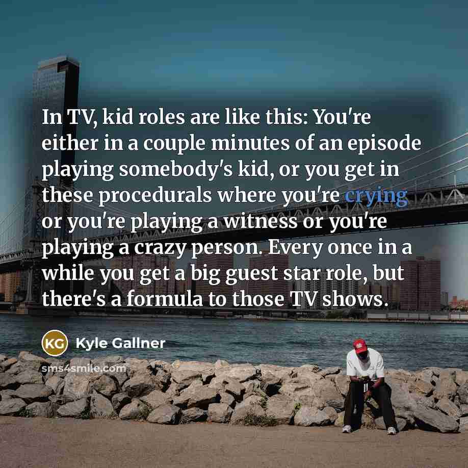 “In TV, kid roles are like this: You're either in…” quote by Kyle Gallner