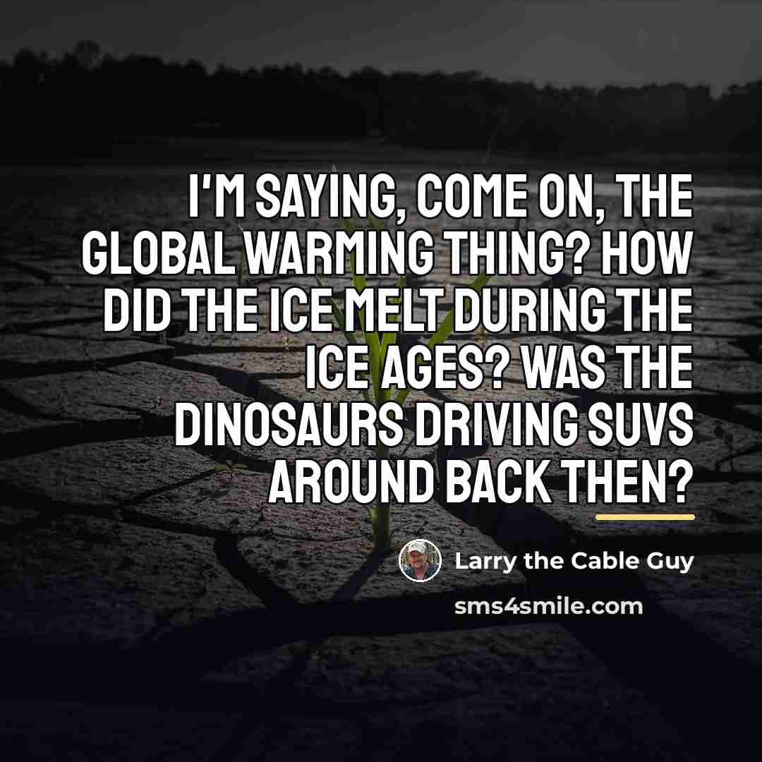 “I'm saying, Come on, the global warming thing? How did…” quote by Larry the Cable Guy