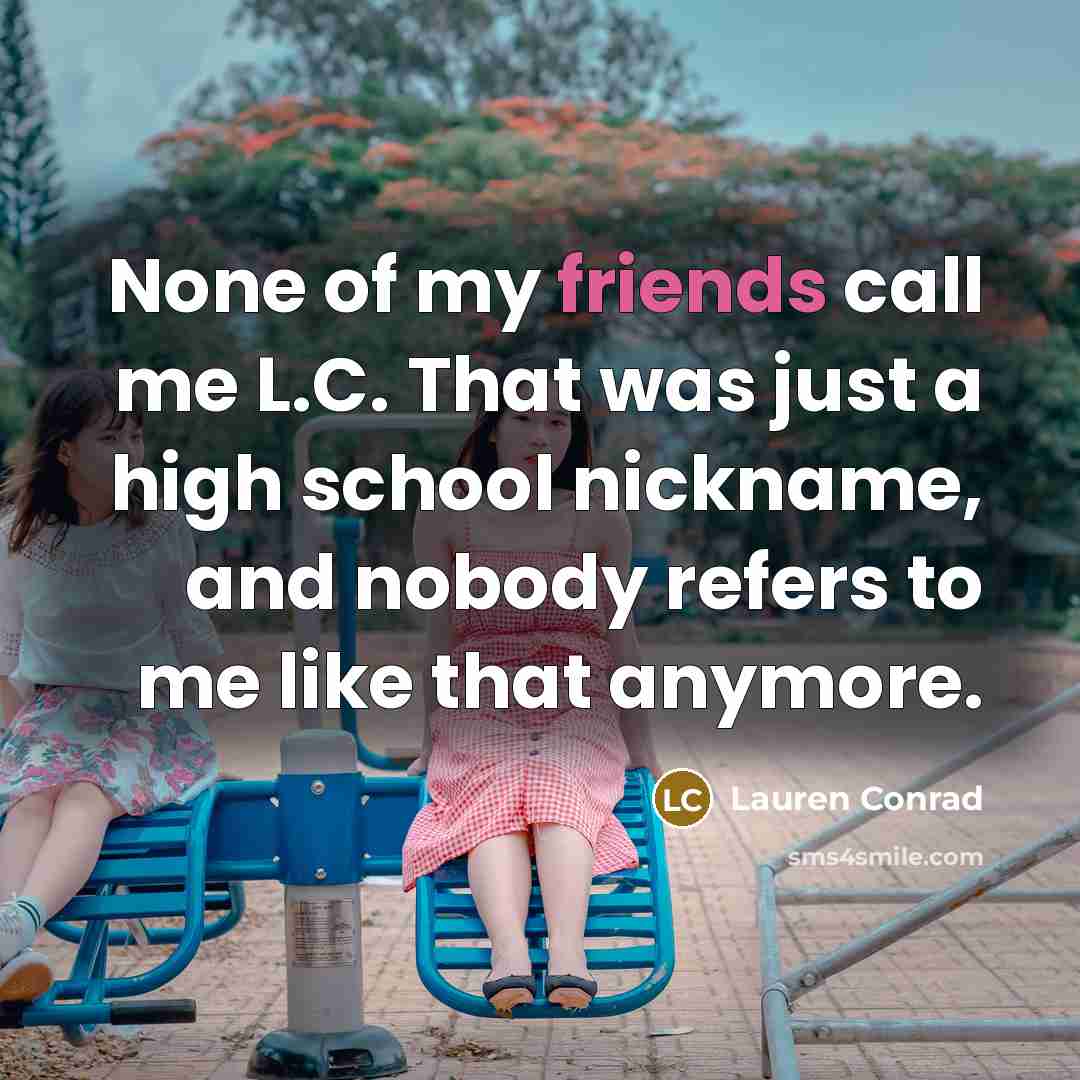 “None of my friends call me L.C. That was just a high school nickname, and nobody refers to me like that anymore.” quote by Lauren Conrad
