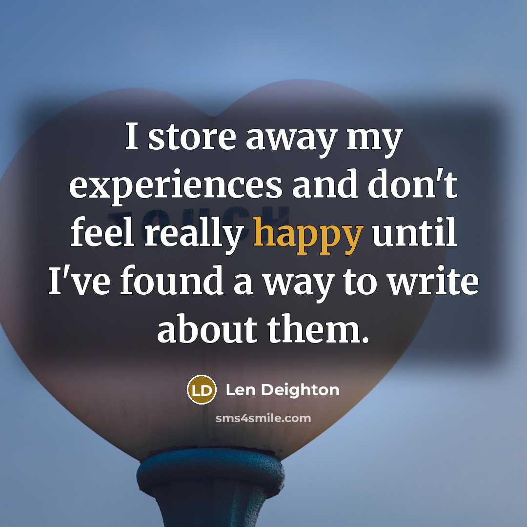 “I store away my experiences and don't feel really happy…” quote by Len Deighton