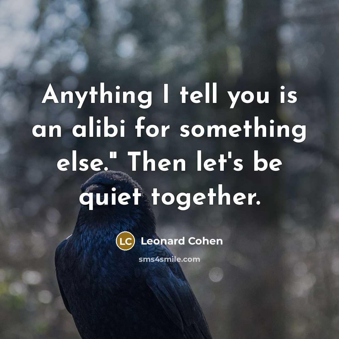 “Anything I tell you is an alibi for something else." Then let's be quiet together.” quote by Leonard Cohen
