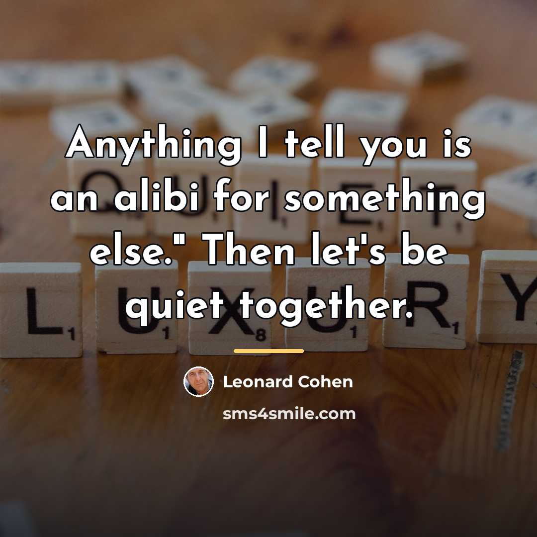 “Anything I tell you is an alibi for something else."…” quote by Leonard Cohen