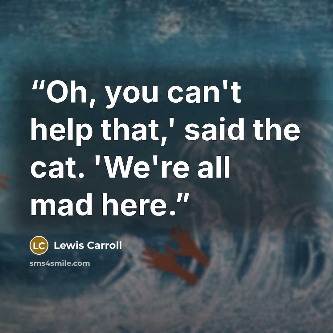 “Oh, you can't help that,' said the cat. 'We're all mad here.” quote by Lewis Carroll