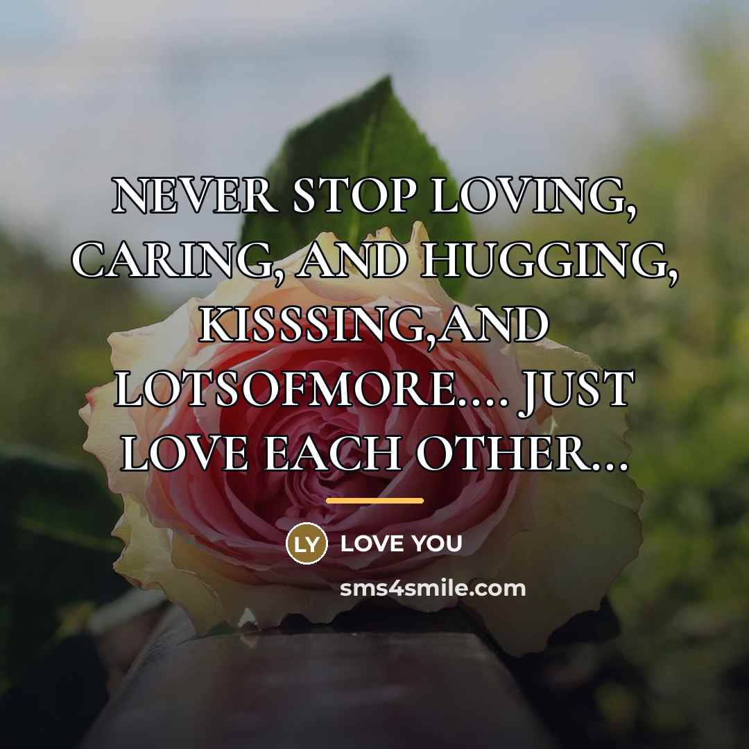 “NEVER STOP LOVING, CARING, AND HUGGING, KISSSING,AND LOTSOFMORE.... JUST LOVE…” quote by Love you