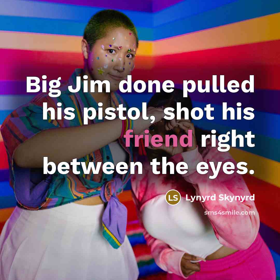 “Big Jim done pulled his pistol, shot his friend right…” quote by Lynyrd Skynyrd
