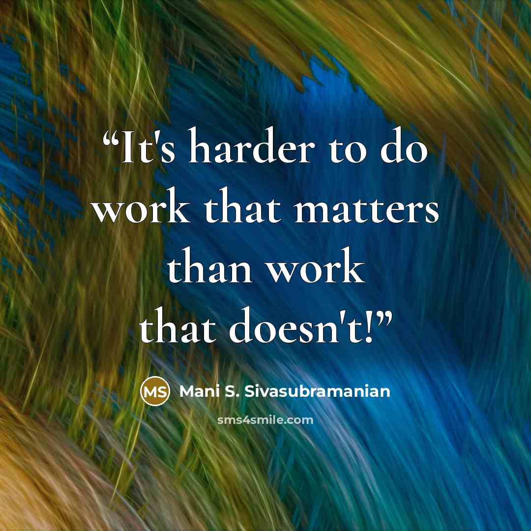 “It's harder to do work that matters than work that doesn't!” quote by Mani S. Sivasubramanian