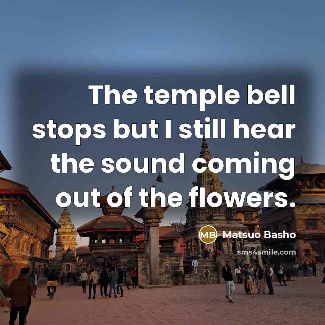 “The temple bell stops but I still hear the sound…” quote by Matsuo Basho