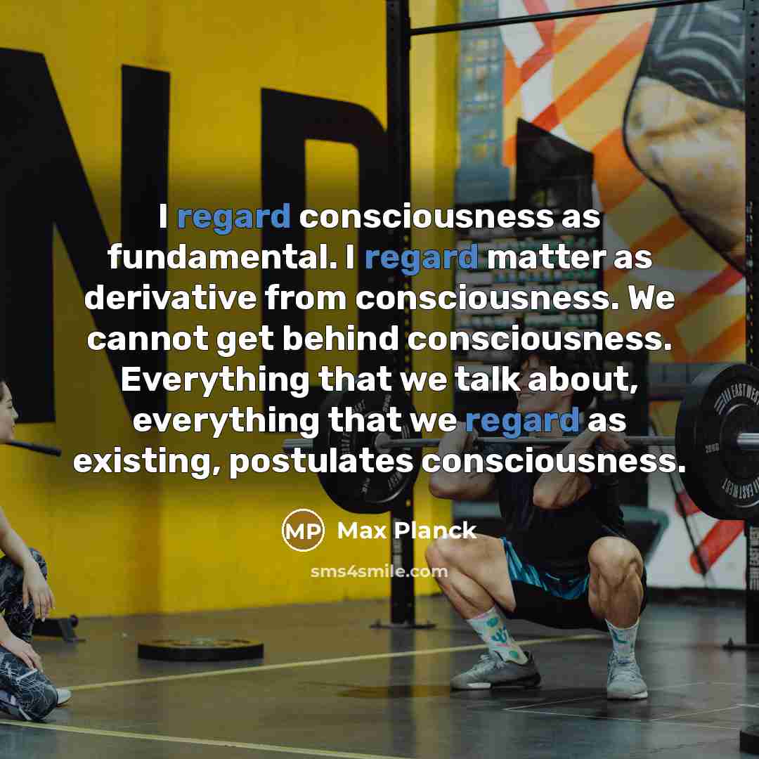 “I regard consciousness as fundamental. I regard matter as derivative…” quote by Max Planck