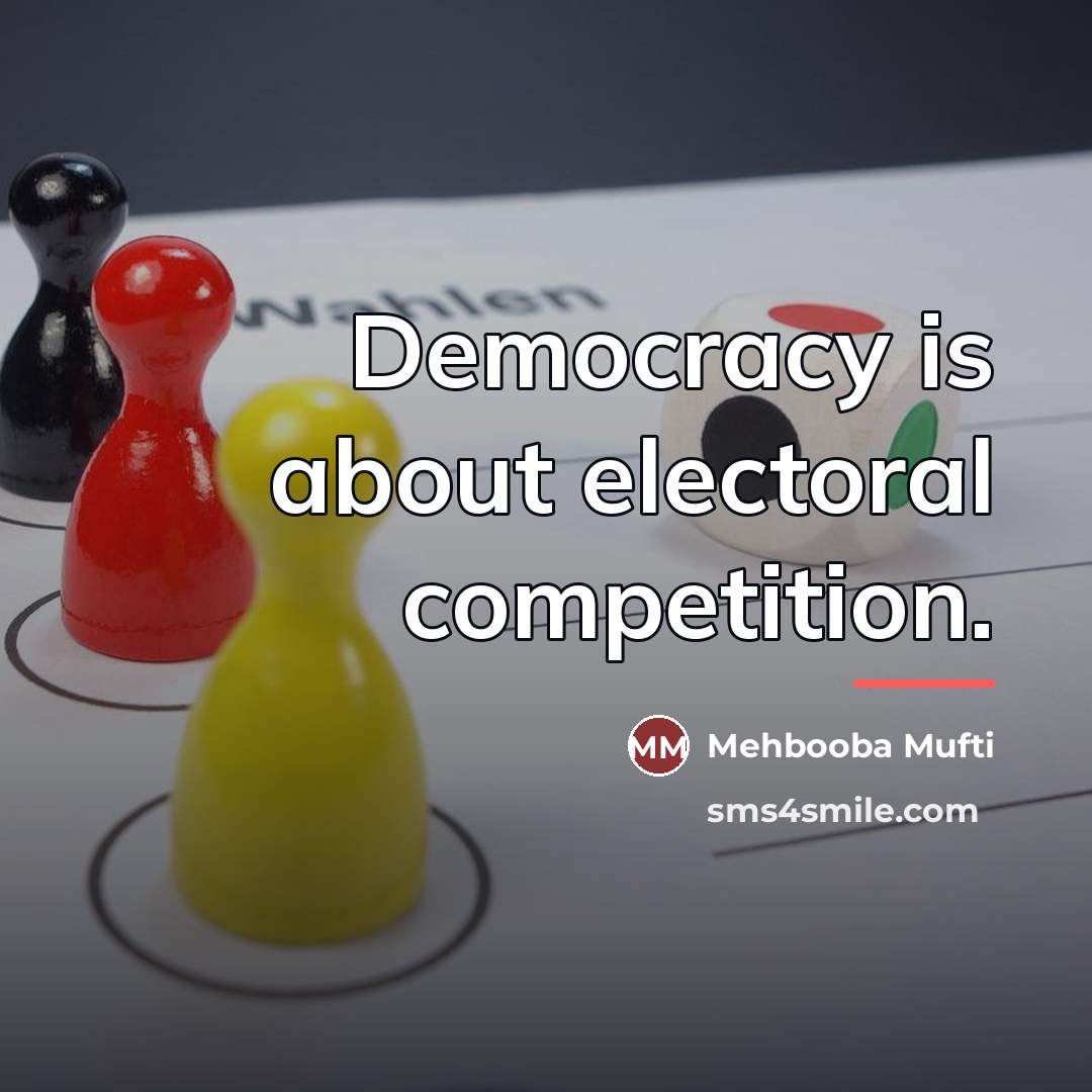 “Democracy is about electoral competition.…” quote by Mehbooba Mufti