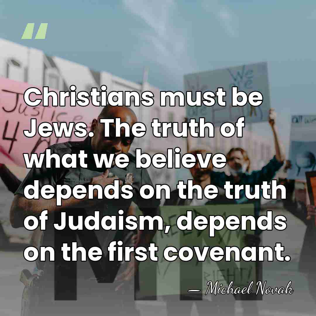 Christians must be Jews. The truth of what we believe depends on&hellip; - Michael Novak