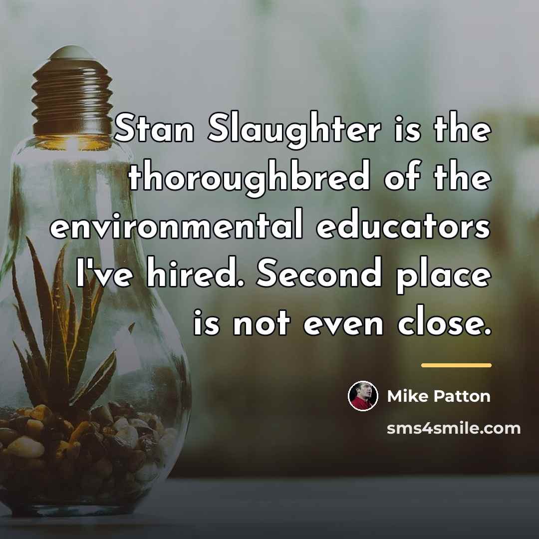 “Stan Slaughter is the thoroughbred of the environmental educators I've…” quote by Mike Patton