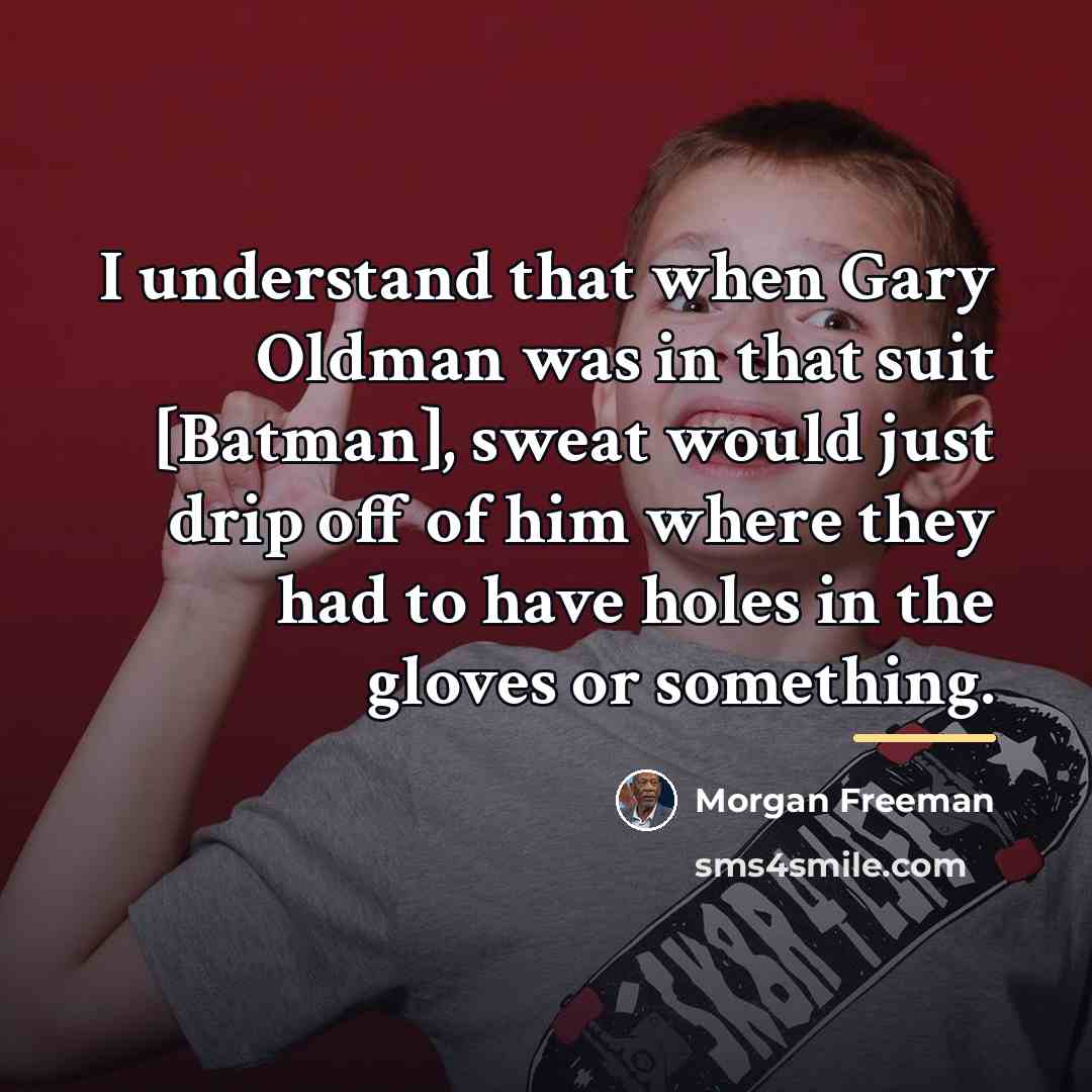 “I understand that when Gary Oldman was in that suit…” quote by Morgan Freeman