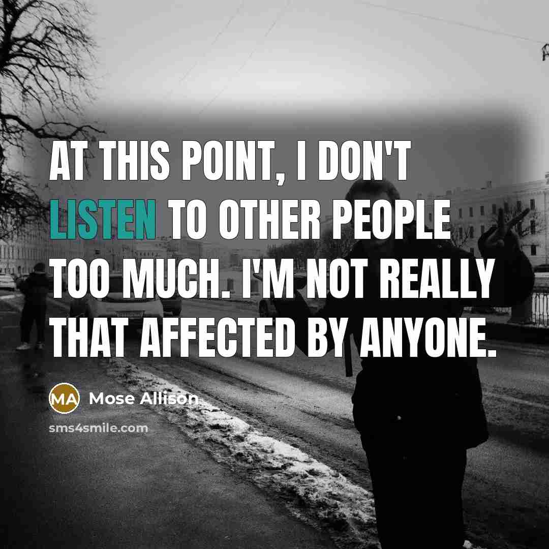 “At this point, I don't listen to other people too…” quote by Mose Allison