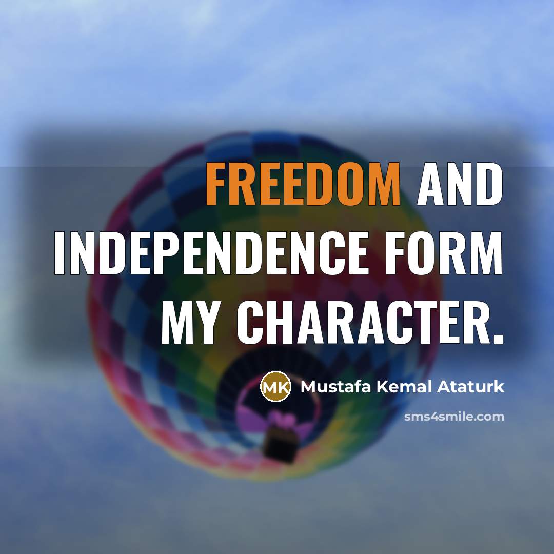 “Freedom and independence form my character.…” quote by Mustafa Kemal Ataturk