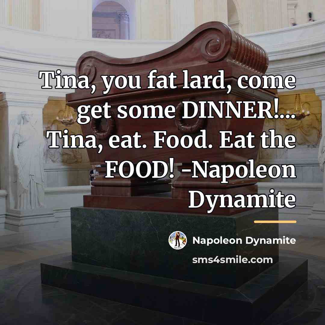 “Tina, you fat lard, come get some DINNER!... Tina, eat.…” quote by Napoleon Dynamite