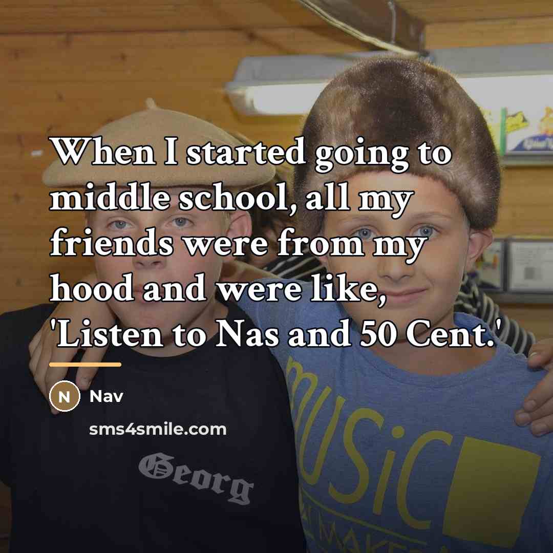 “When I started going to middle school, all my friends…” quote by Nav