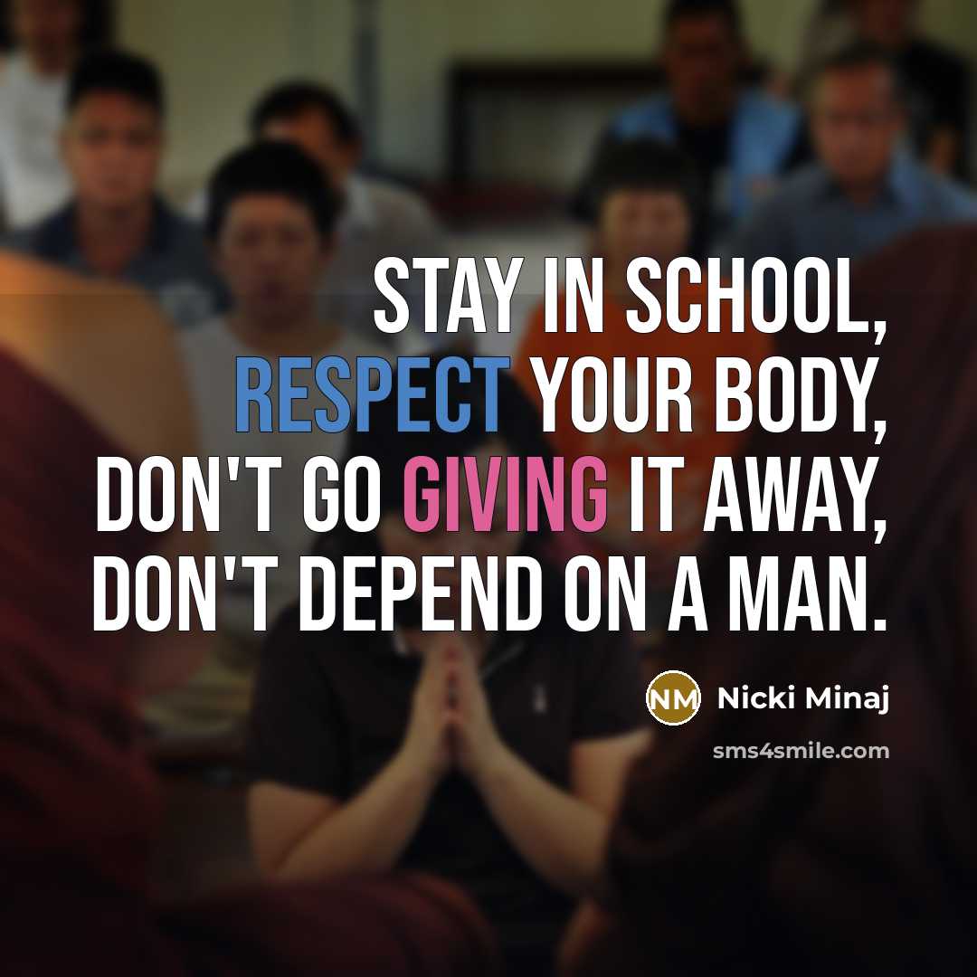 “Stay in school, respect your body, don't go giving it away, don't depend on a man.” quote by Nicki Minaj