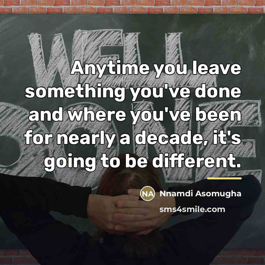“Anytime you leave something you've done and where you've been…” quote by Nnamdi Asomugha