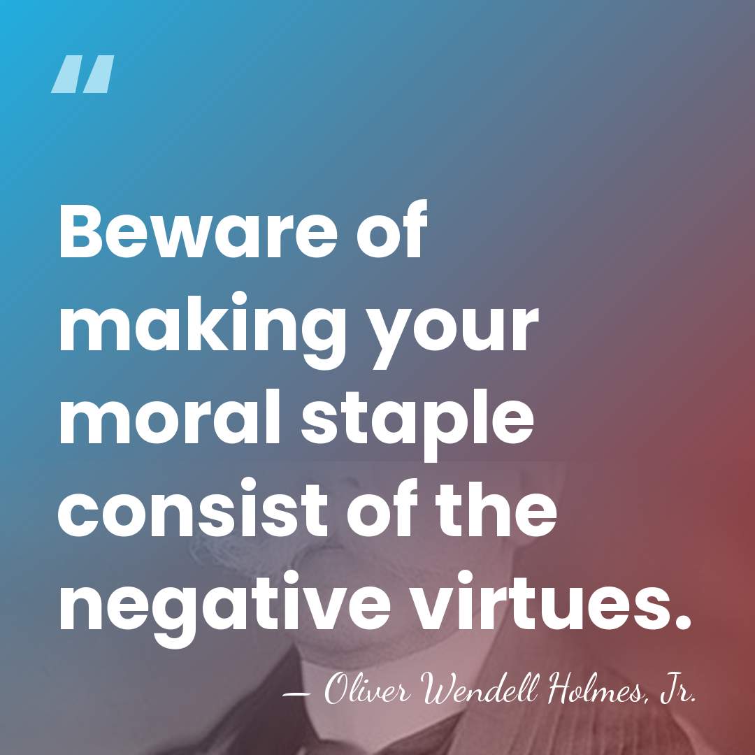 Beware of making your moral staple consist of the negative virtues. - Oliver Wendell Holmes, Jr.