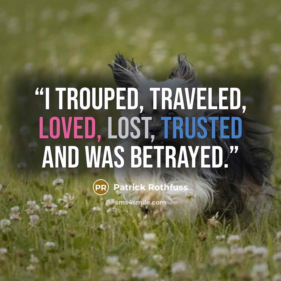 “I trouped, traveled, loved, lost, trusted and was betrayed.” quote by Patrick Rothfuss