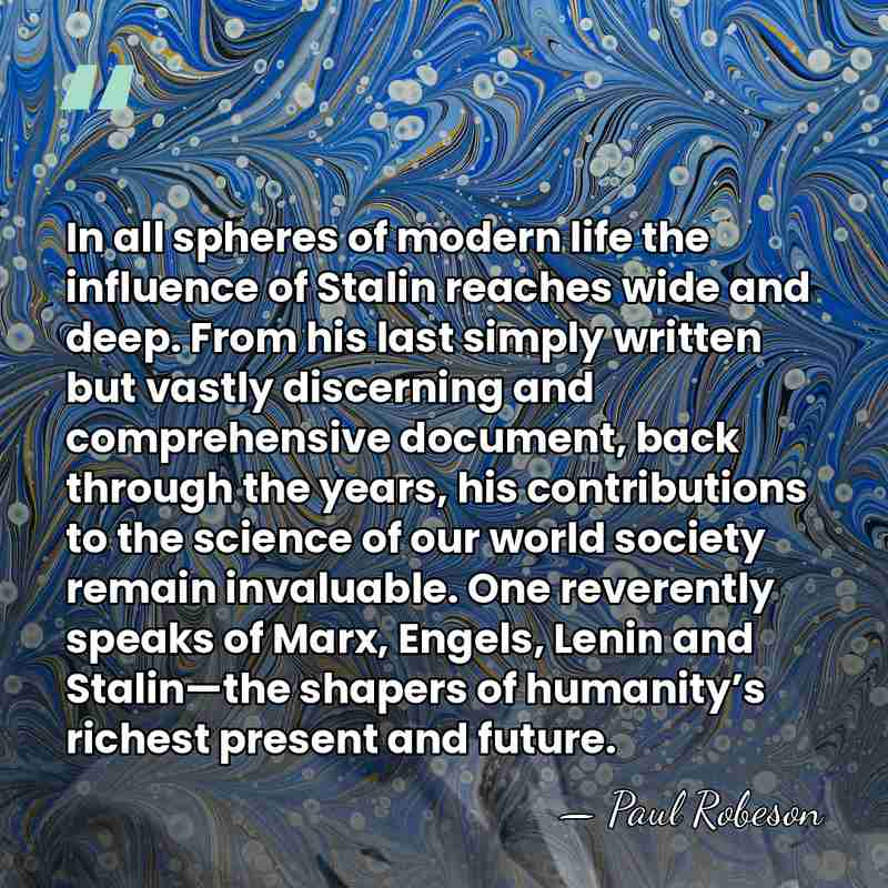 In all spheres of modern life the influence of Stalin reaches wide&hellip; - Paul Robeson