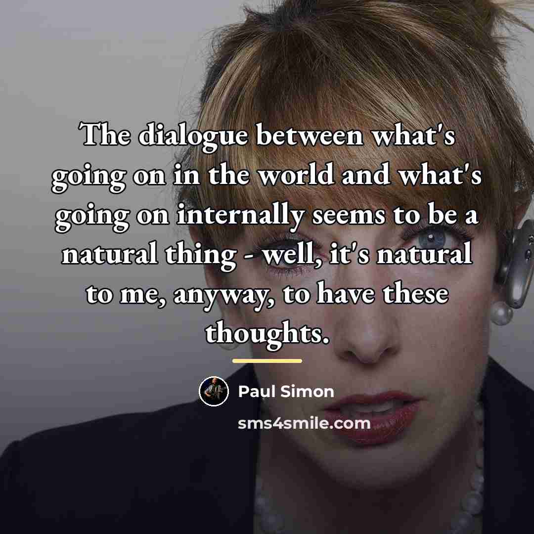 “The dialogue between what's going on in the world and…” quote by Paul Simon