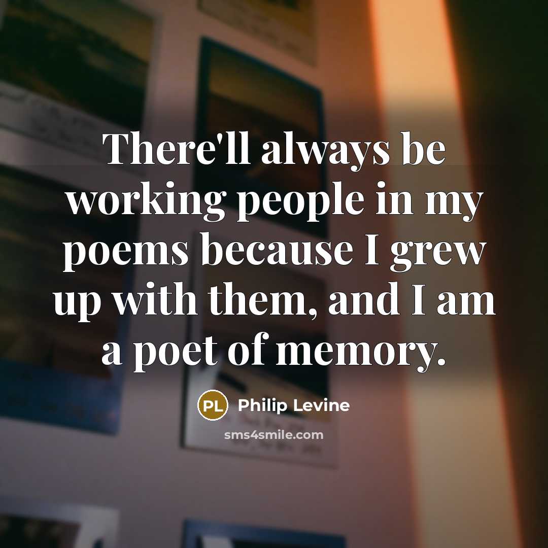 “There'll always be working people in my poems because I…” quote by Philip Levine