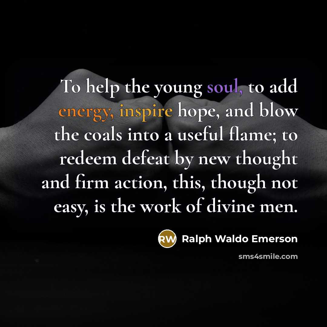 “To help the young soul, to add energy, inspire hope,…” quote by Ralph Waldo Emerson