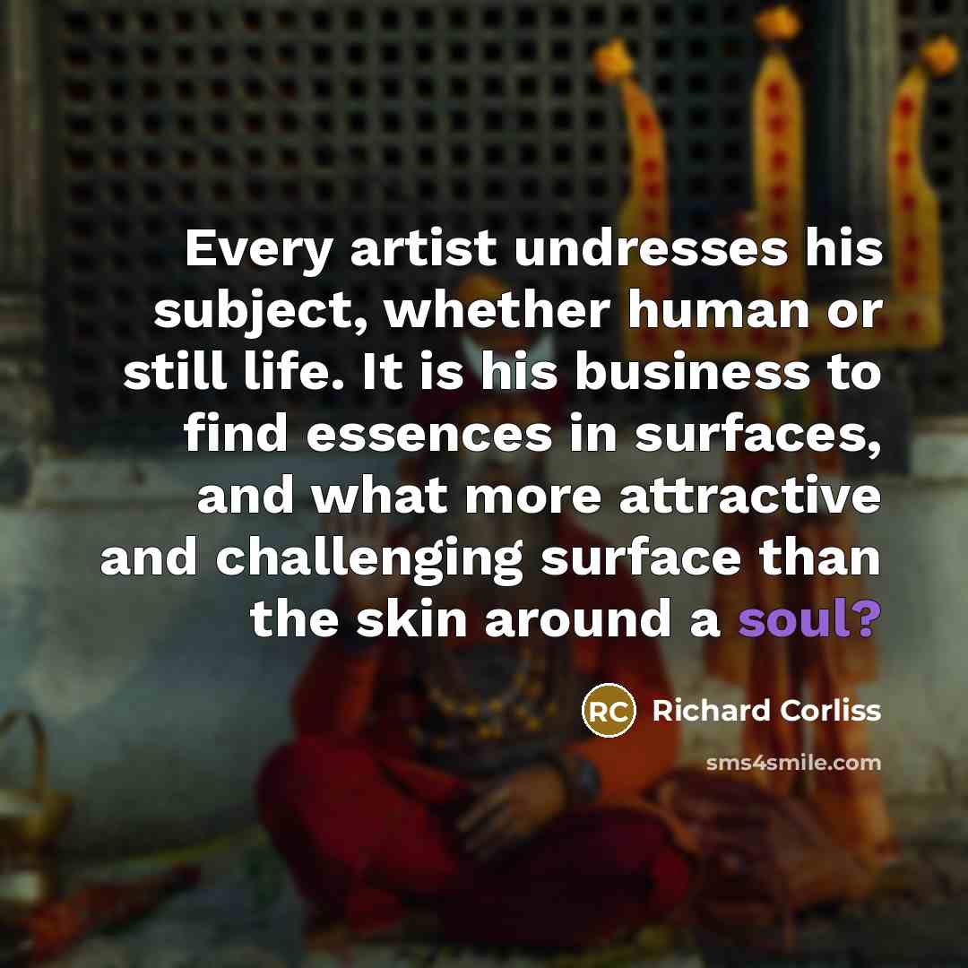 “Every artist undresses his subject, whether human or still life.…” quote by Richard Corliss