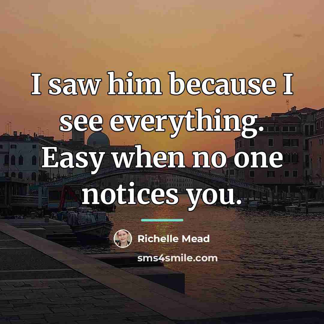 “I saw him because I see everything. Easy when no…” quote by Richelle Mead