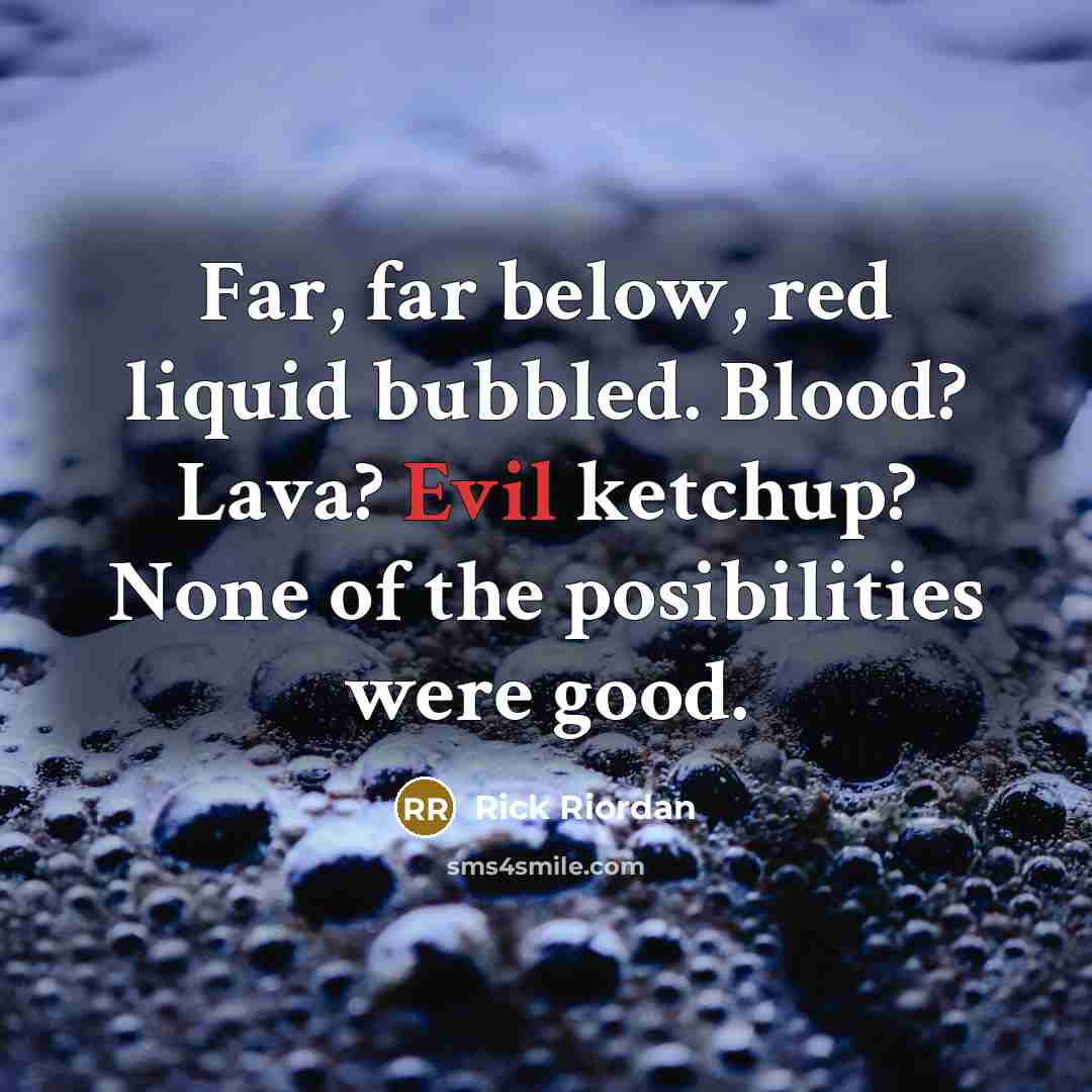 “Far, far below, red liquid bubbled. Blood? Lava? Evil ketchup?…” quote by Rick Riordan