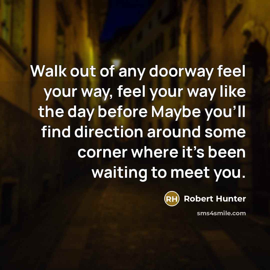 “Walk out of any doorway feel your way, feel your…” quote by Robert Hunter