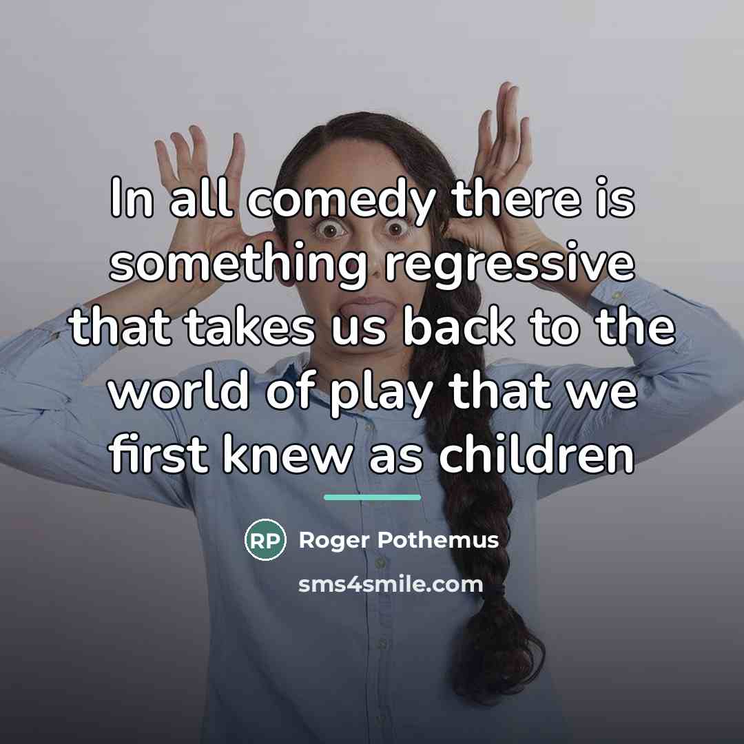 “In all comedy there is something regressive that takes us…” quote by Roger Pothemus