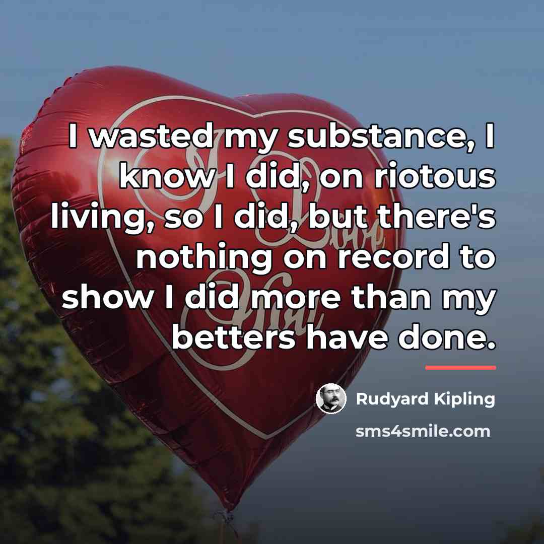 “I wasted my substance, I know I did, on riotous…” quote by Rudyard Kipling