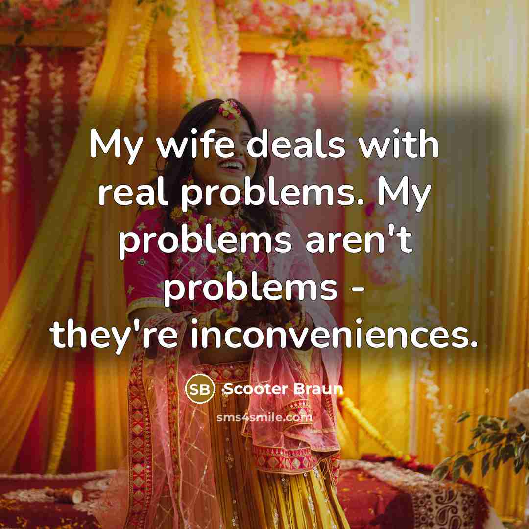 “My wife deals with real problems. My problems aren't problems…” quote by Scooter Braun