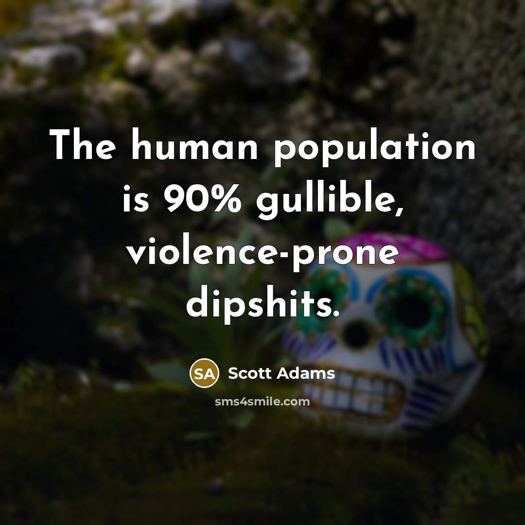 “The human population is 90% gullible, violence-prone dipshits.…” quote by Scott Adams