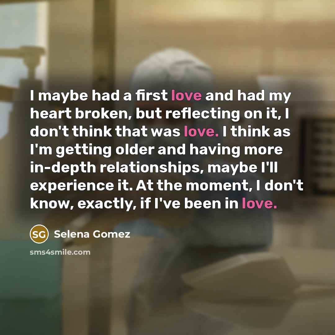 “I maybe had a first love and had my heart…” quote by Selena Gomez