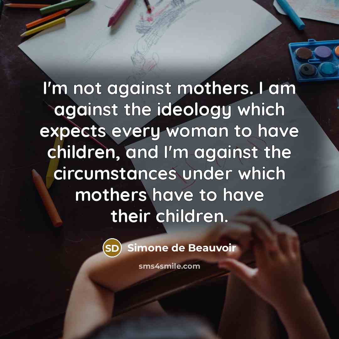 “I'm not against mothers. I am against the ideology which…” quote by Simone de Beauvoir