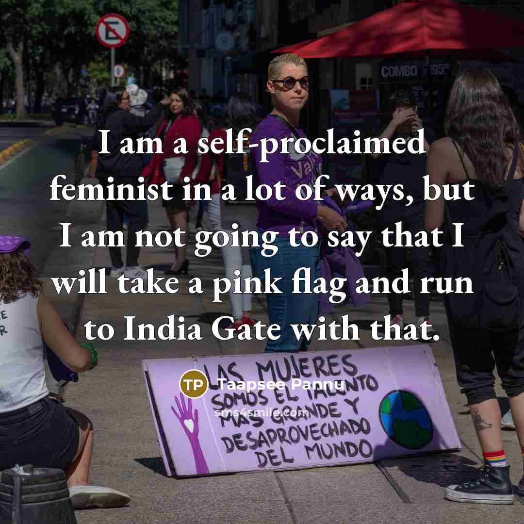 “I am a self-proclaimed feminist in a lot of ways,…” quote by Taapsee Pannu