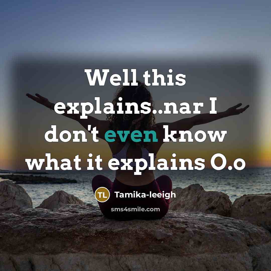 “Well this explains..nar I don't even know what it explains…” quote by Tamika-leeigh