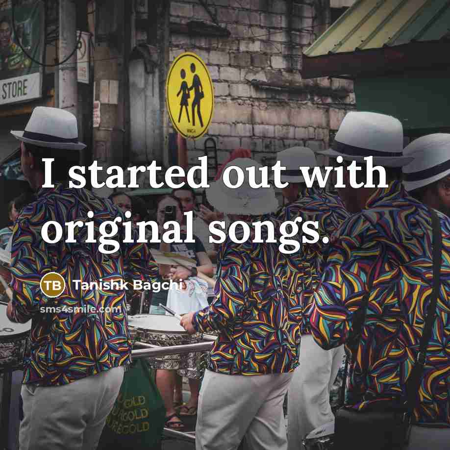 “I started out with original songs.…” quote by Tanishk Bagchi