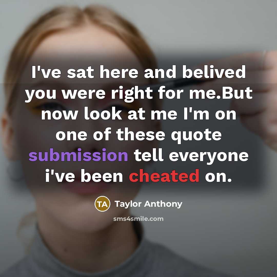 “I've sat here and belived you were right for me.But now look at me I'm on one of these quote submission tell everyone i've been cheated on.” quote by Taylor Anthony