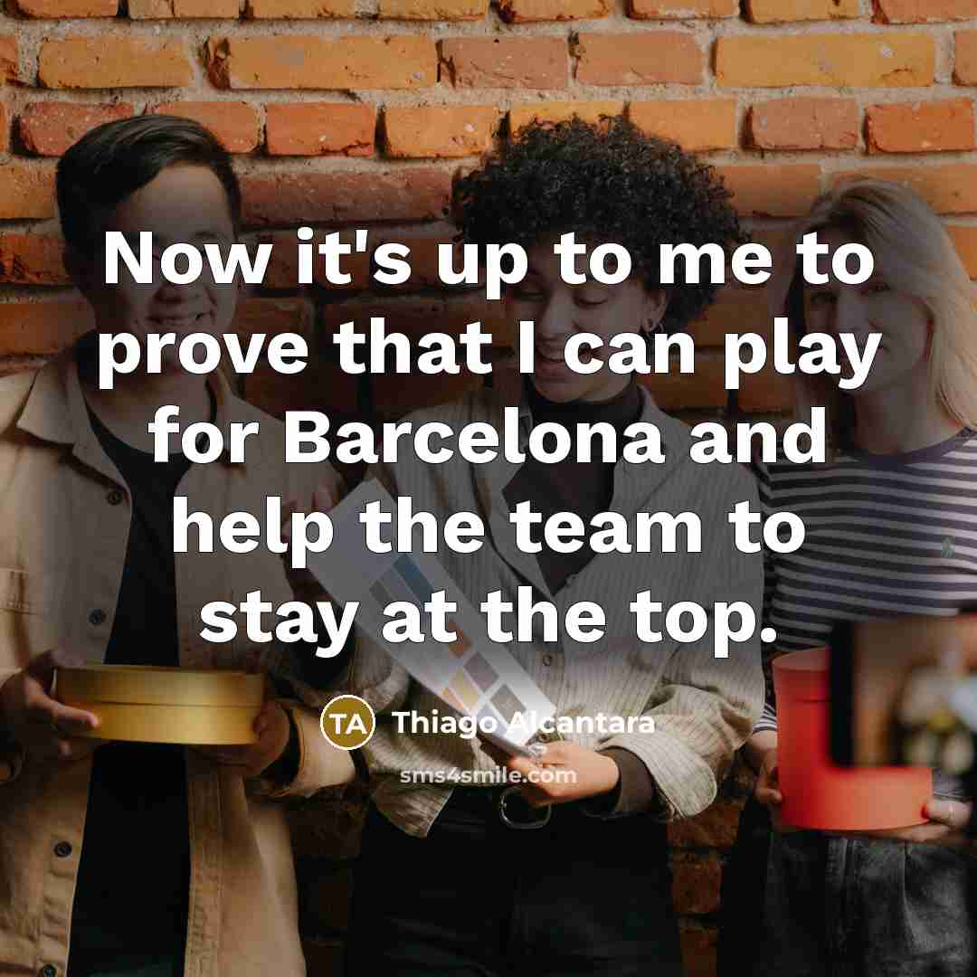 “Now it's up to me to prove that I can…” quote by Thiago Alcantara