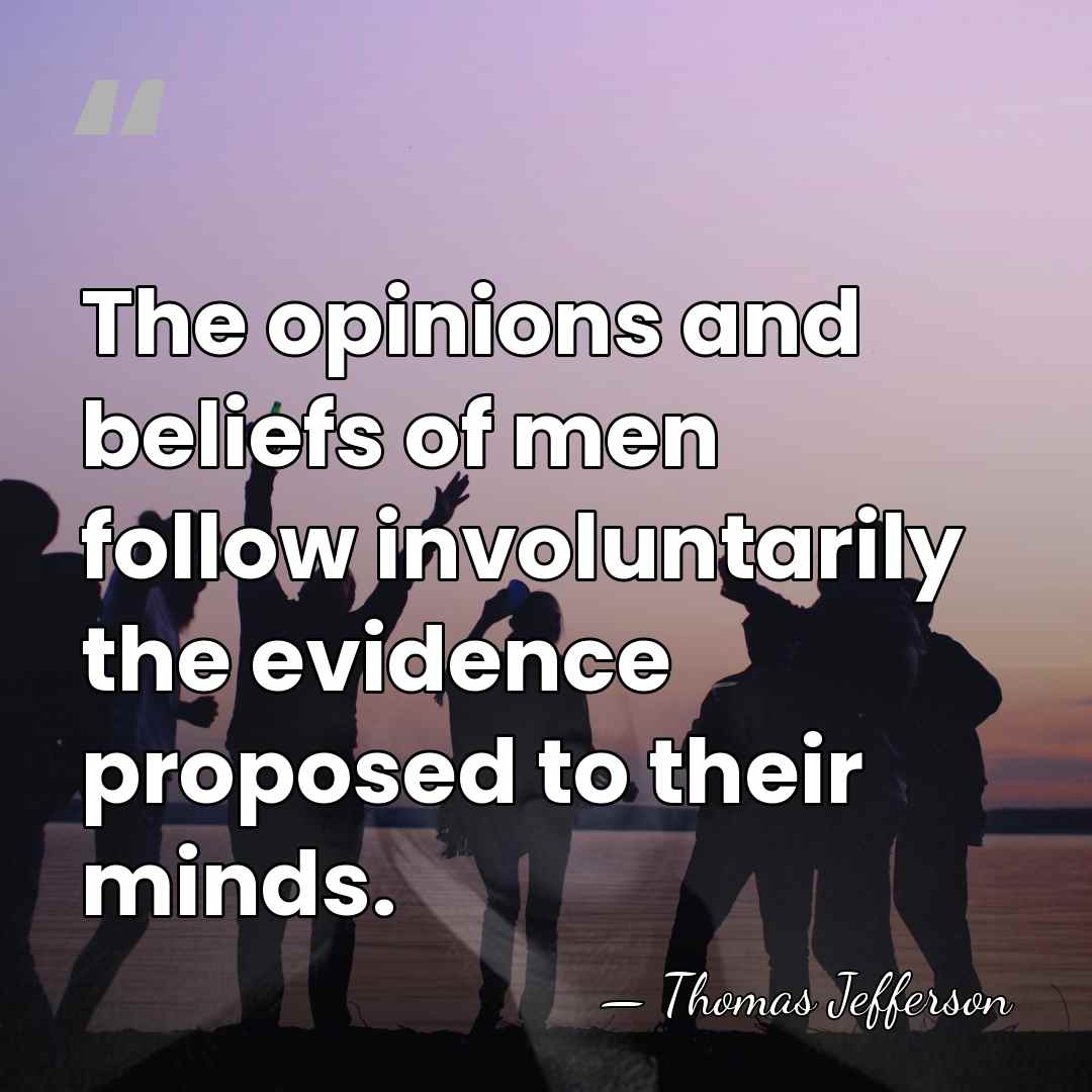 The opinions and beliefs of men follow involuntarily the evidence proposed to&hellip; - Thomas Jefferson