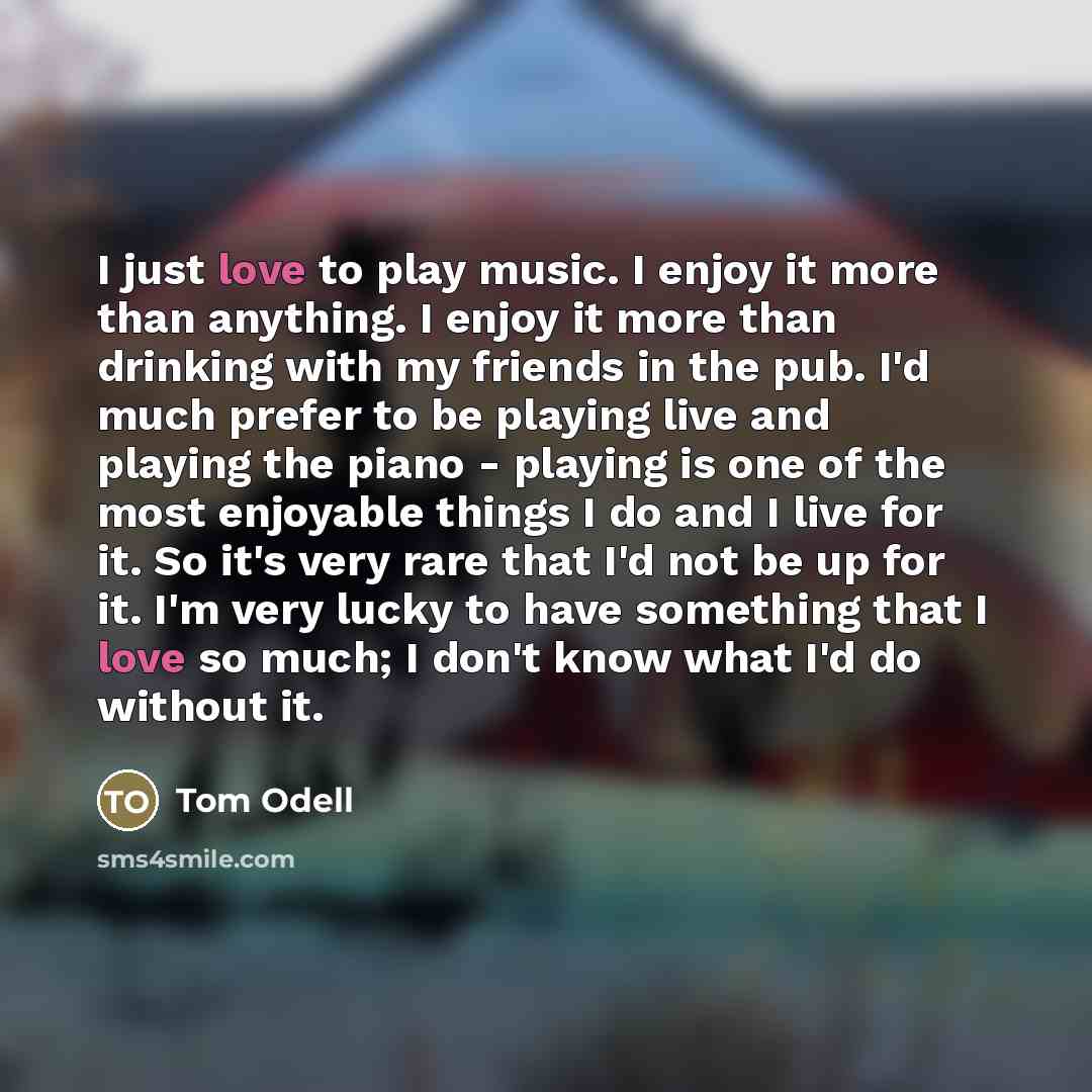 “I just love to play music. I enjoy it more…” quote by Tom Odell