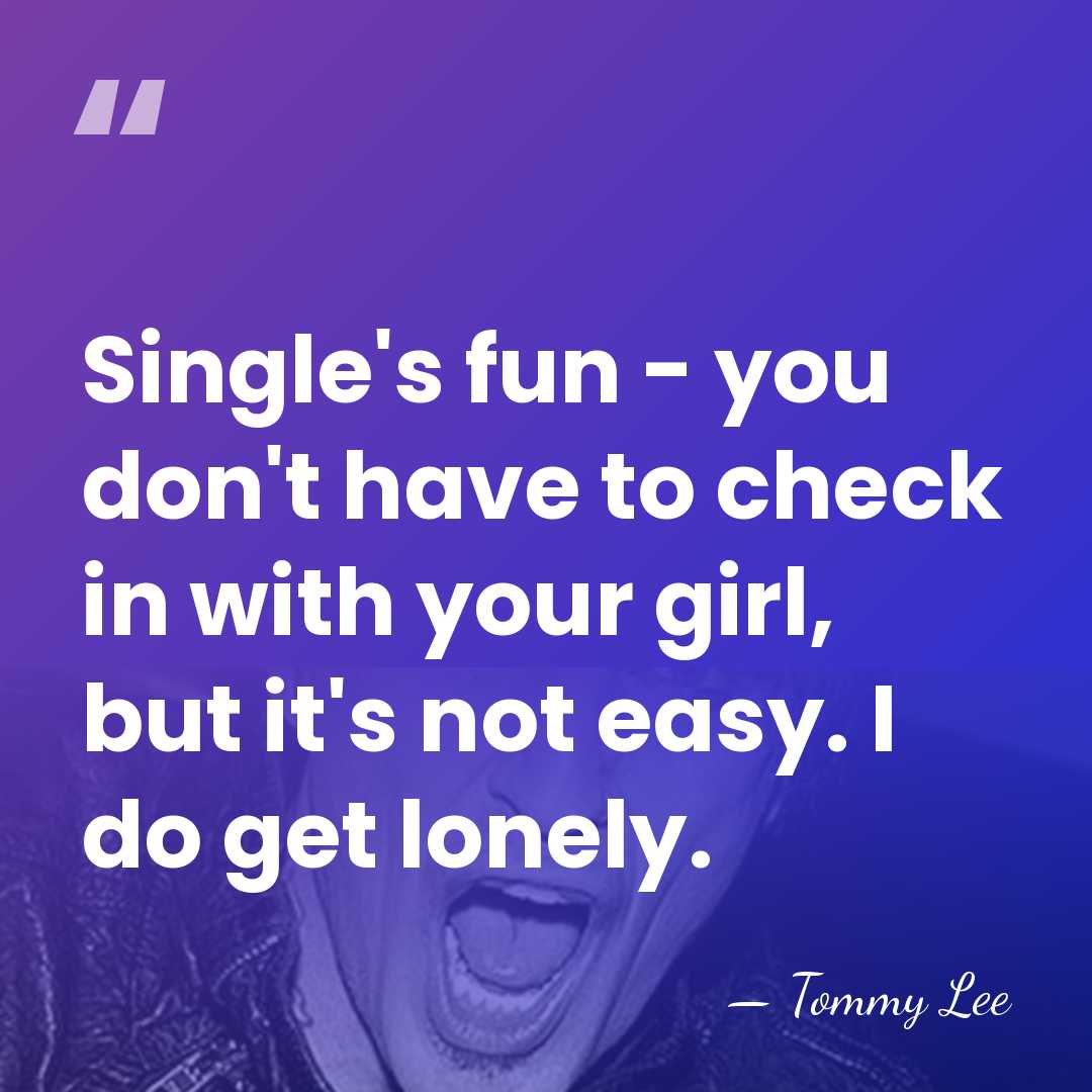 Single's fun - you don't have to check in with your girl,&hellip; - Tommy Lee