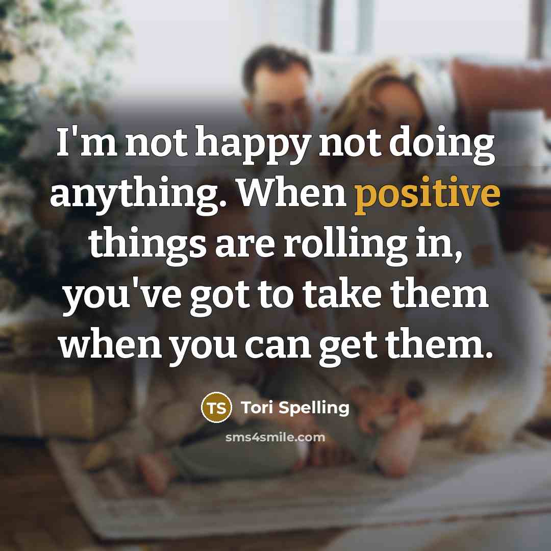 “I'm not happy not doing anything. When positive things are…” quote by Tori Spelling