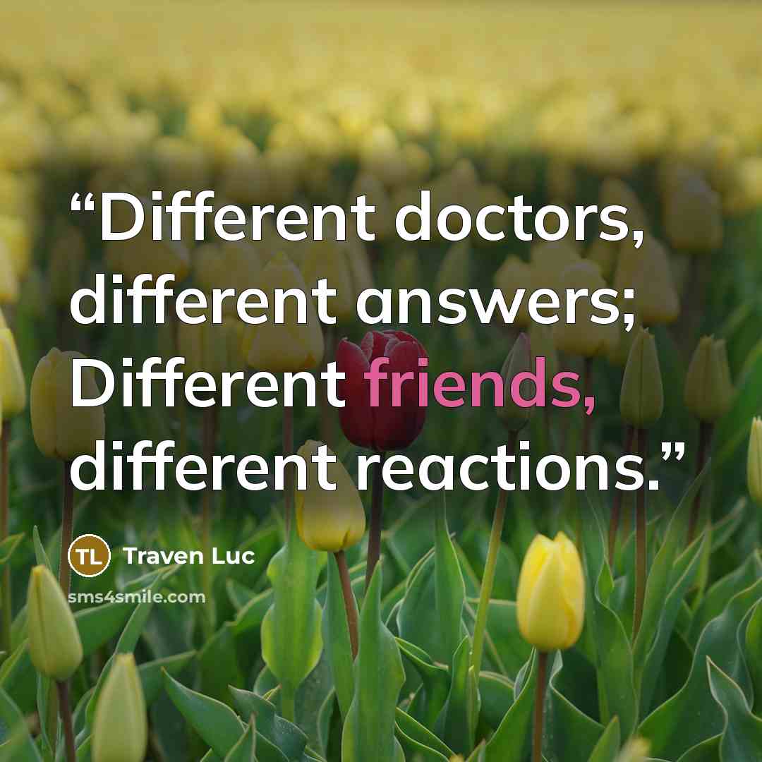 “Different doctors, different answers; Different friends, different reactions.” quote by Traven Luc