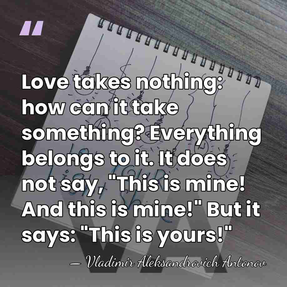Love takes nothing: how can it take something? Everything belongs to it.&hellip; - Vladimir Aleksandrovich Antonov