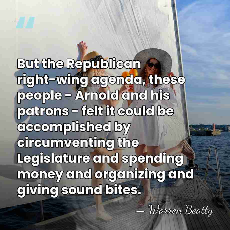But the Republican right-wing agenda, these people - Arnold and his patrons&hellip; - Warren Beatty